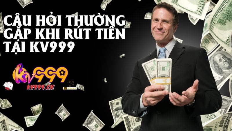 Các câu hỏi thường gặp khi rút tiền Kv999