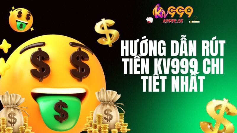 Hướng dẫn rút tiền Kv999 đơn giản nhất